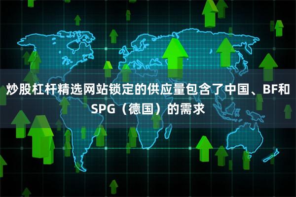 炒股杠杆精选网站锁定的供应量包含了中国、BF和SPG(德国)的需求