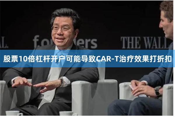 股票10倍杠杆开户可能导致CAR-T治疗效果打折扣