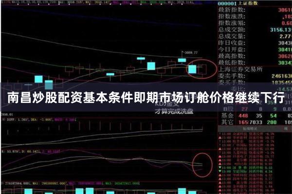 南昌炒股配资基本条件即期市场订舱价格继续下行