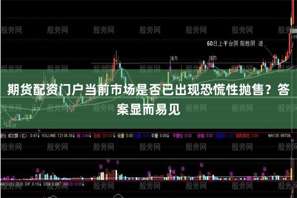 期货配资门户当前市场是否已出现恐慌性抛售?答案显而易见