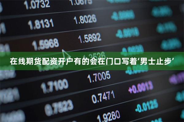 在线期货配资开户有的会在门口写着‘男士止步’