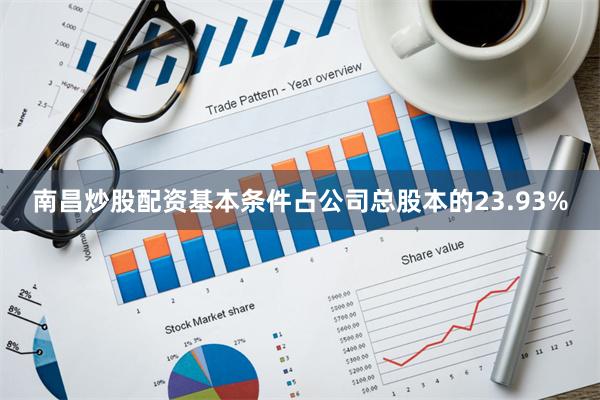 南昌炒股配资基本条件占公司总股本的23.93%