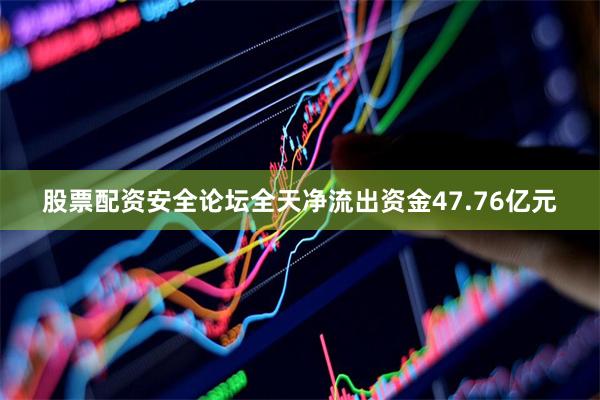 股票配资安全论坛全天净流出资金47.76亿元