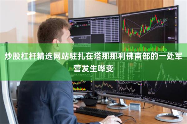 炒股杠杆精选网站驻扎在塔那那利佛南部的一处军营发生哗变