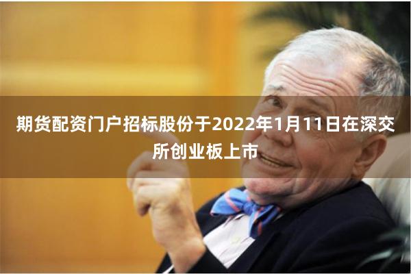期货配资门户招标股份于2022年1月11日在深交所创业板上市
