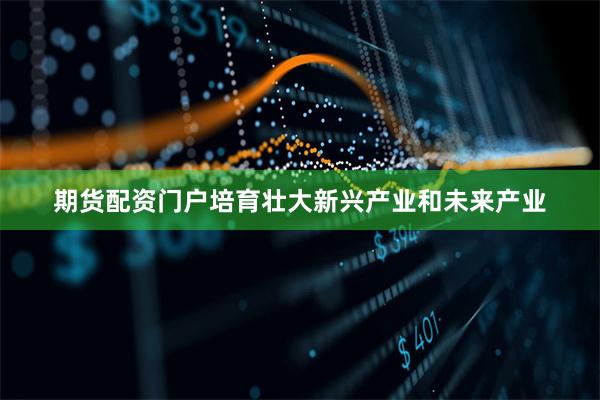 期货配资门户培育壮大新兴产业和未来产业