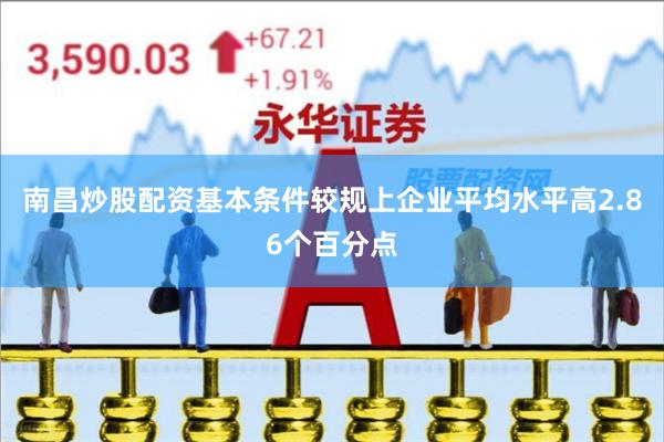 南昌炒股配资基本条件较规上企业平均水平高2.86个百分点