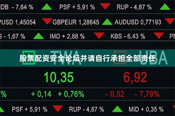 股票配资安全论坛并请自行承担全部责任