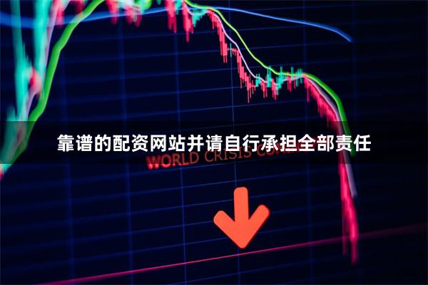 靠谱的配资网站并请自行承担全部责任