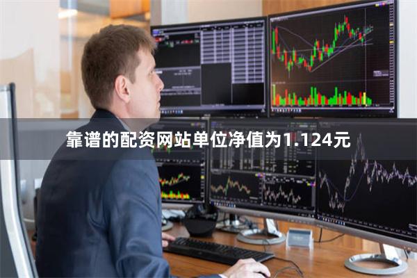 靠谱的配资网站单位净值为1.124元