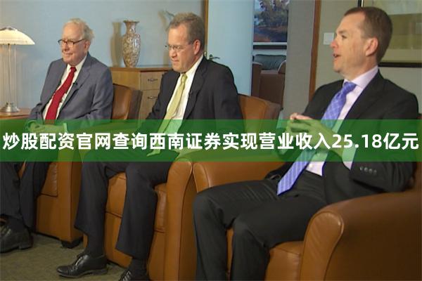 炒股配资官网查询西南证券实现营业收入25.18亿元