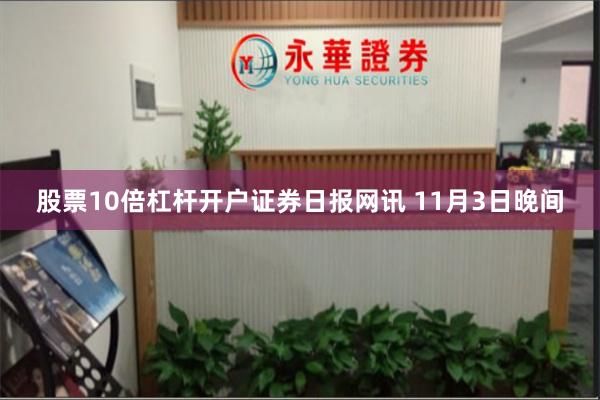 股票10倍杠杆开户　　证券日报网讯 11月3日晚间