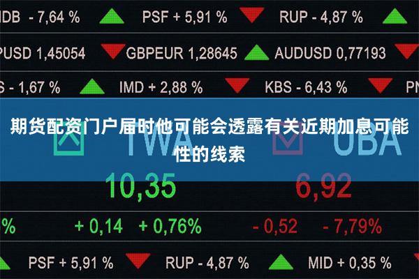期货配资门户届时他可能会透露有关近期加息可能性的线索
