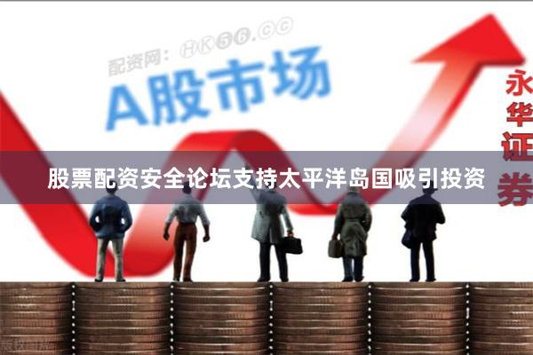 股票配资安全论坛支持太平洋岛国吸引投资