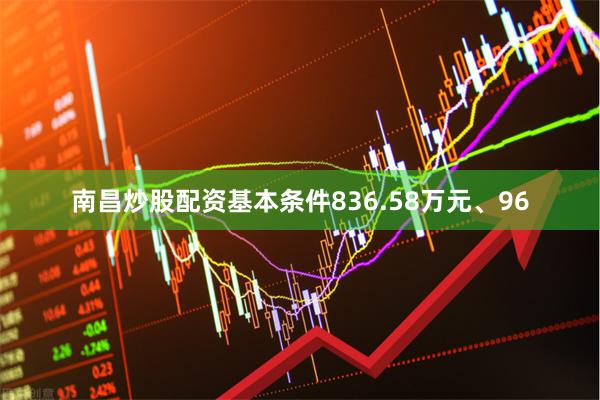 南昌炒股配资基本条件836.58万元、96
